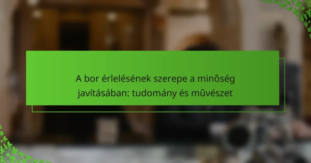 A bor érlelésének szerepe a minőség javításában: tudomány és művészet