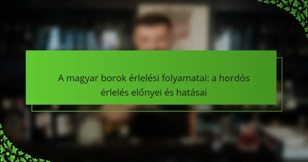 A magyar borok érlelési folyamatai: a hordós érlelés előnyei és hatásai