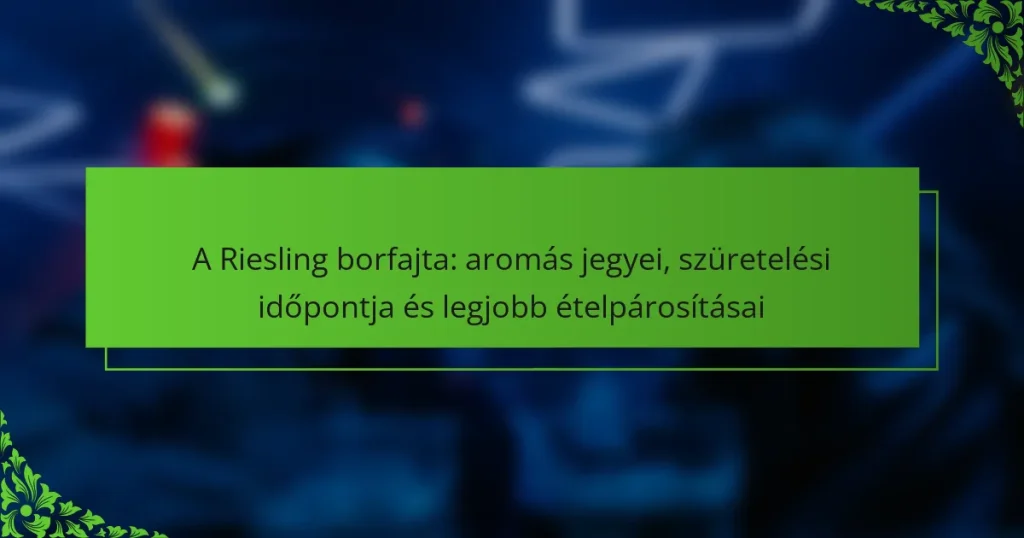 A Riesling borfajta: aromás jegyei, szüretelési időpontja és legjobb ételpárosításai