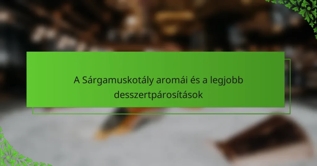 A Sárgamuskotály aromái és a legjobb desszertpárosítások