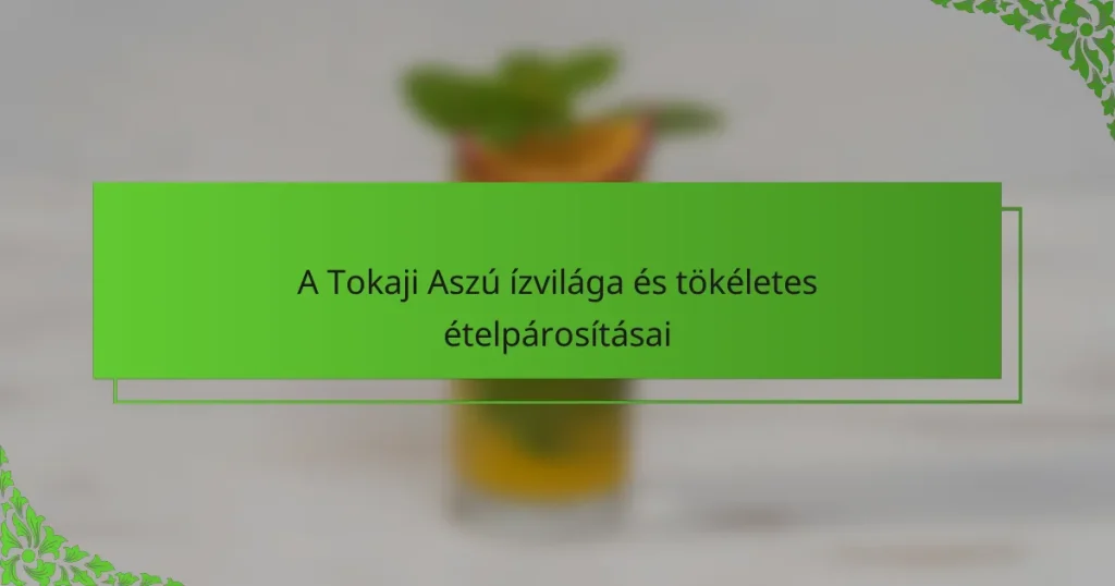 A Tokaji Aszú ízvilága és tökéletes ételpárosításai