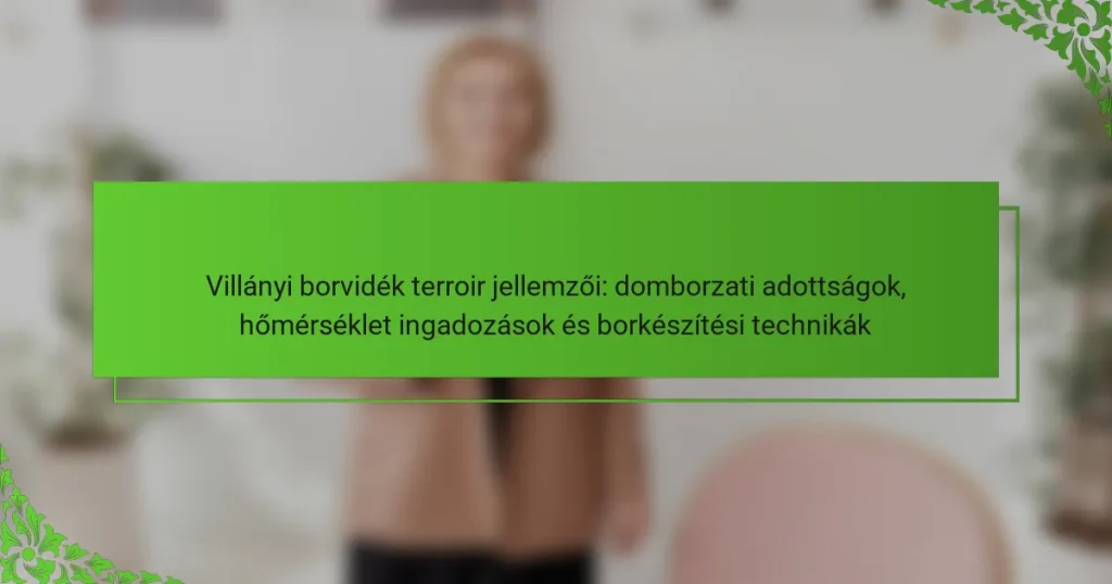 Villányi borvidék terroir jellemzői: domborzati adottságok, hőmérséklet ingadozások és borkészítési technikák