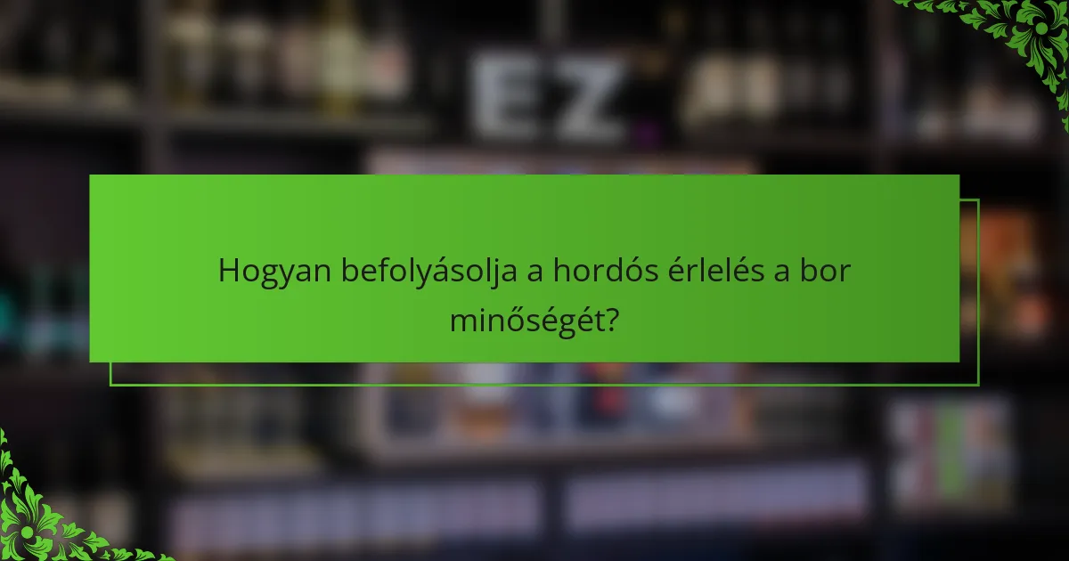 Hogyan befolyásolja a hordós érlelés a bor minőségét?