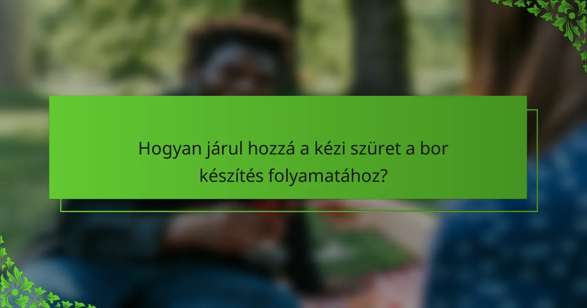 Hogyan járul hozzá a kézi szüret a bor készítés folyamatához?