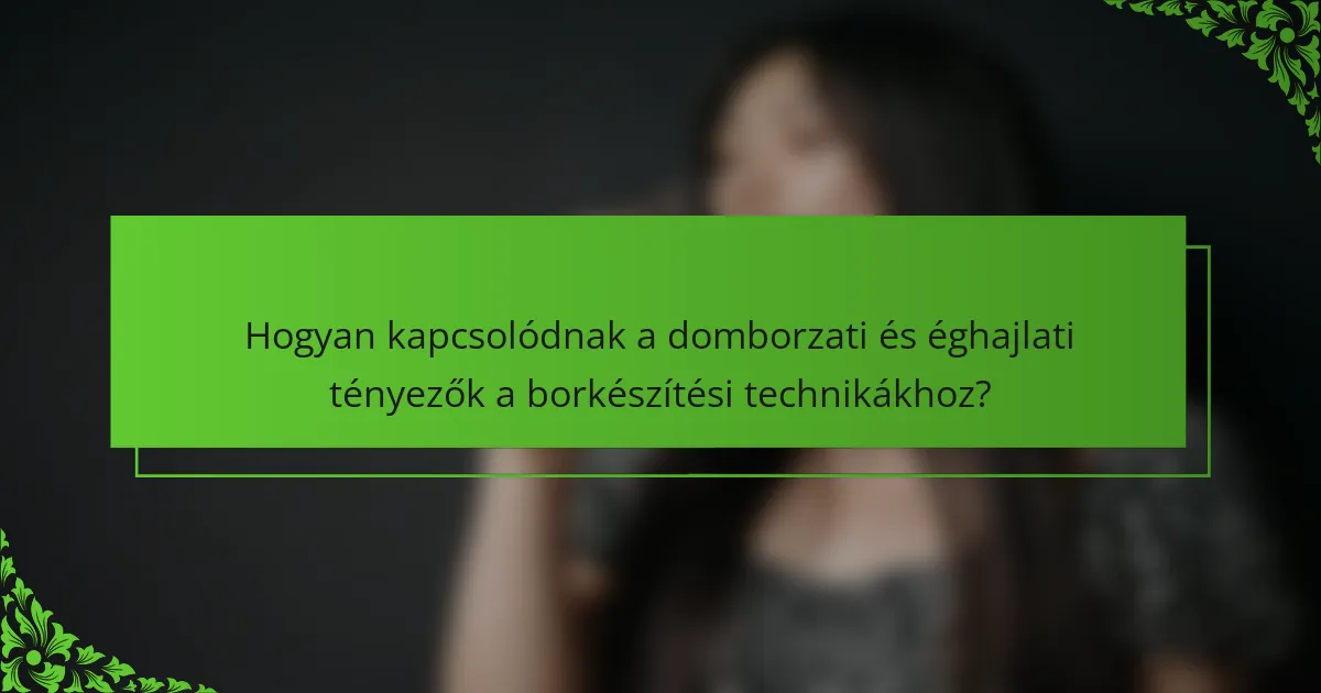 Hogyan kapcsolódnak a domborzati és éghajlati tényezők a borkészítési technikákhoz?