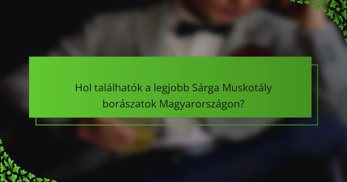 Hol találhatók a legjobb Sárga Muskotály borászatok Magyarországon?