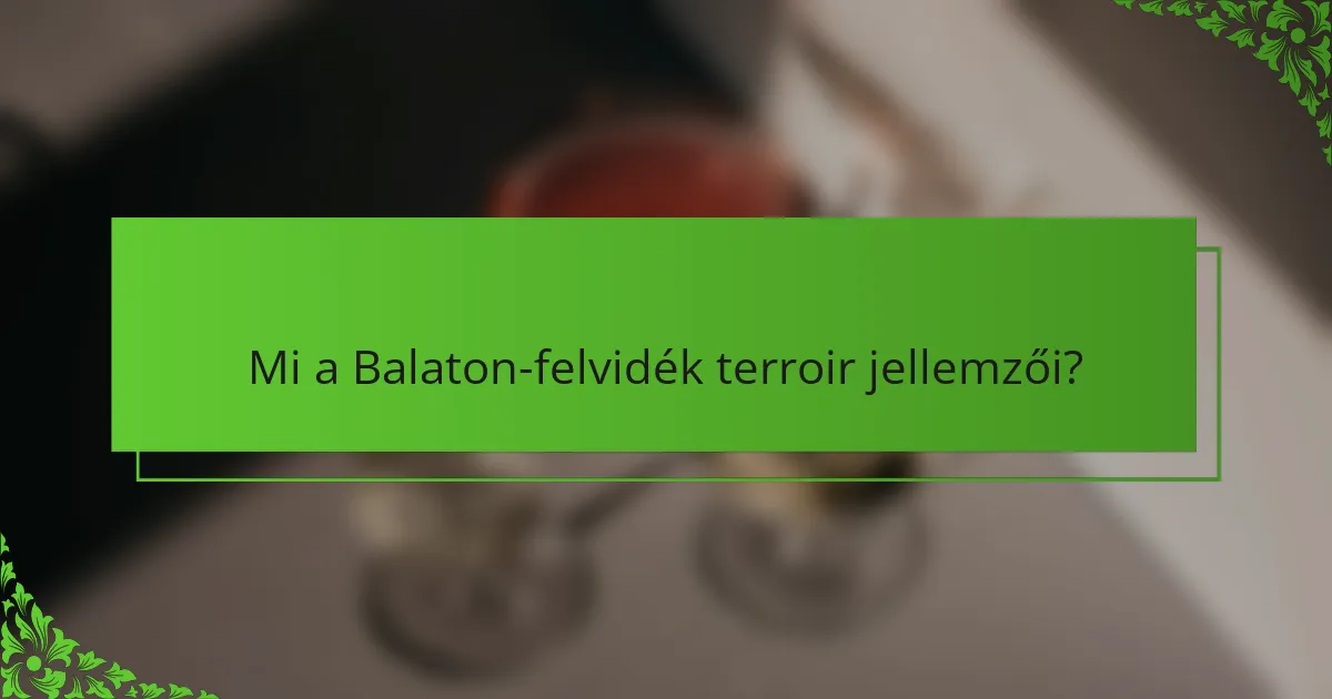Mi a Balaton-felvidék terroir jellemzői?