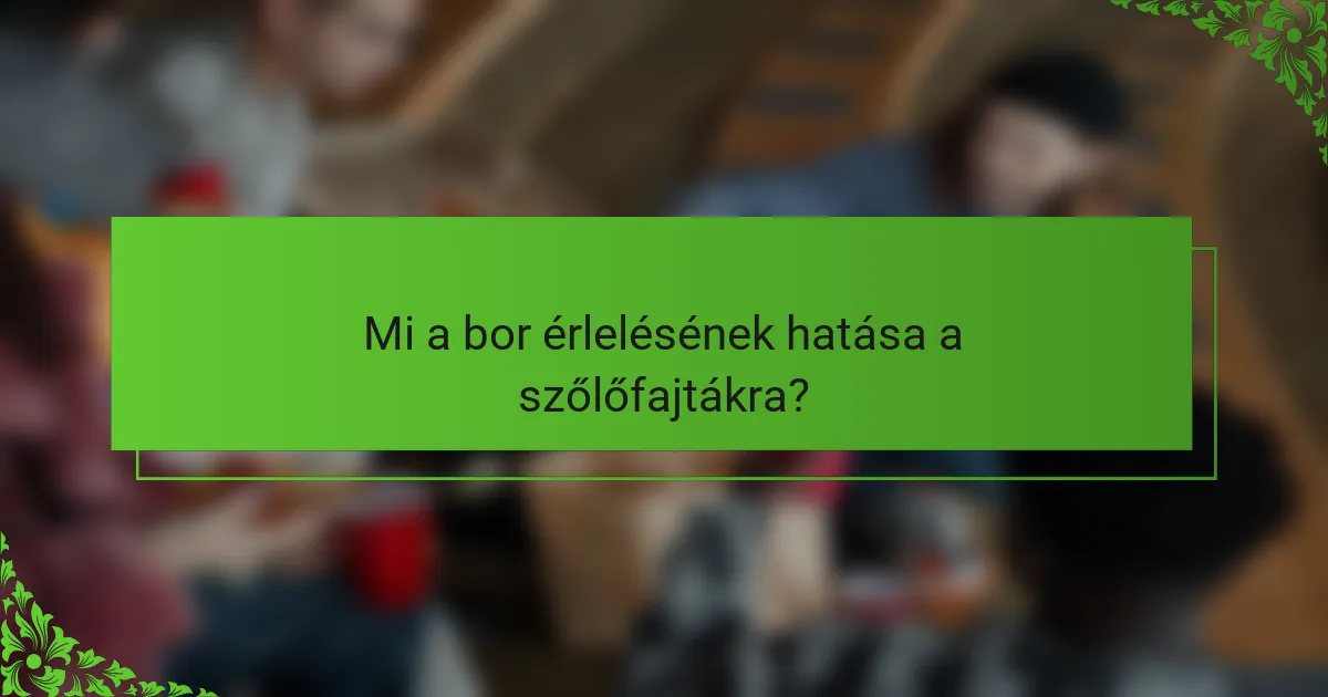 Mi a bor érlelésének hatása a szőlőfajtákra?