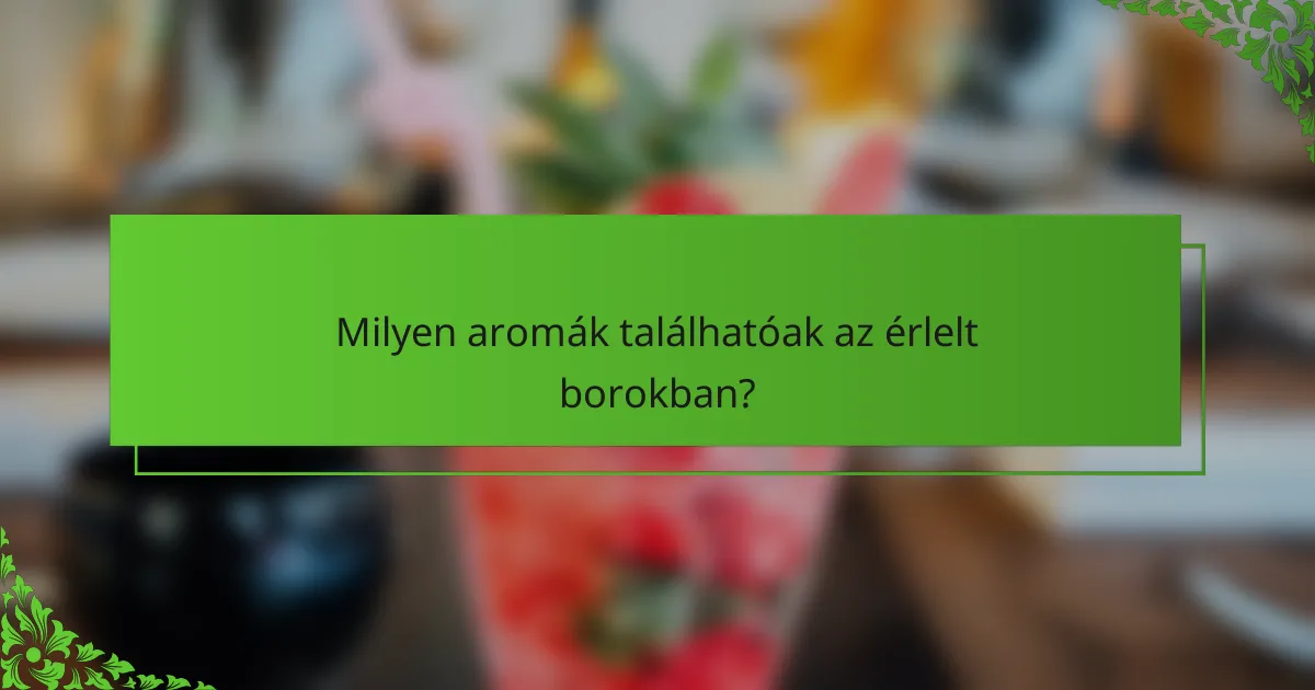 Milyen aromák találhatóak az érlelt borokban?