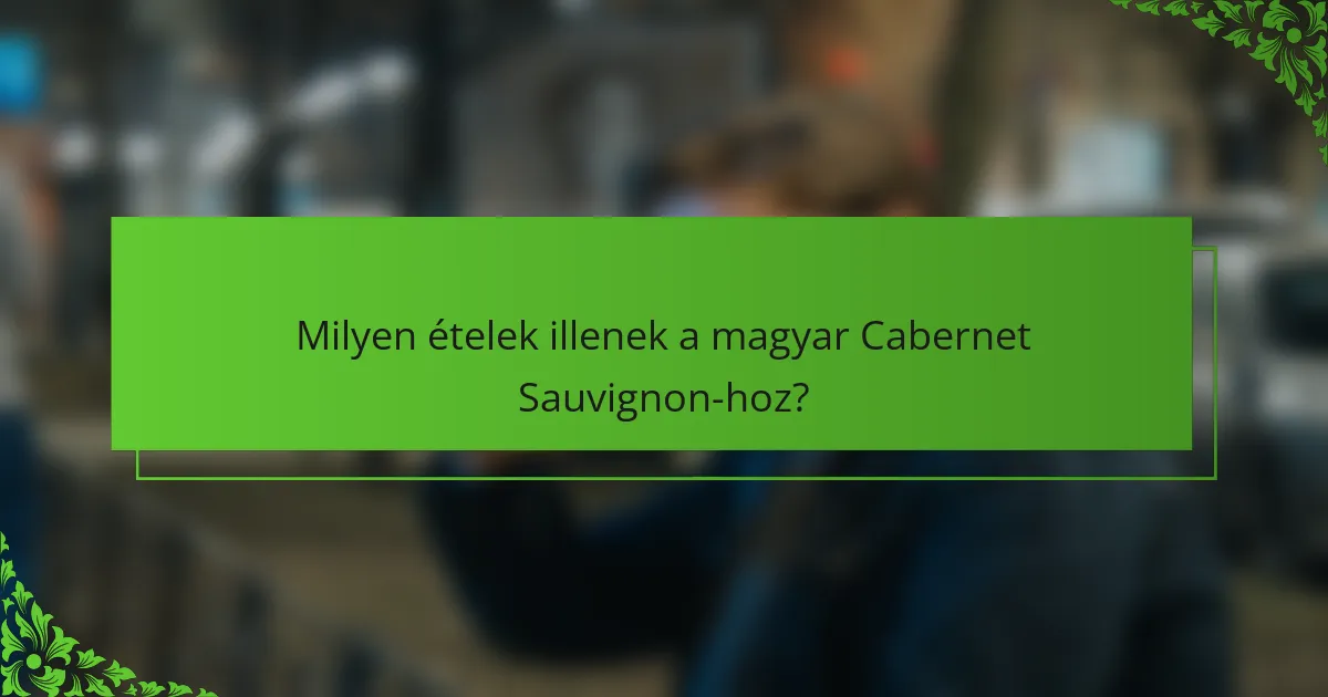 Milyen ételek illenek a magyar Cabernet Sauvignon-hoz?