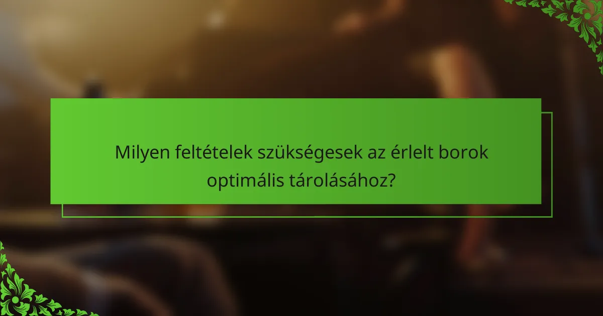 Milyen feltételek szükségesek az érlelt borok optimális tárolásához?