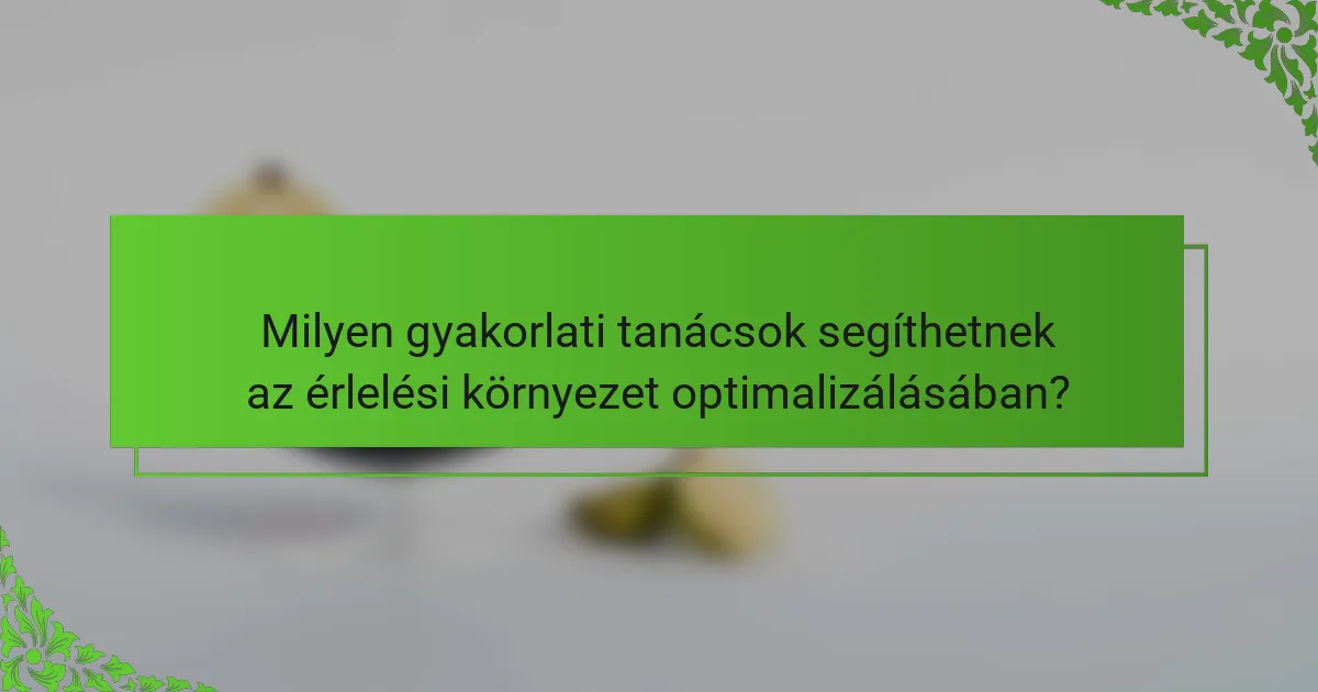 Milyen gyakorlati tanácsok segíthetnek az érlelési környezet optimalizálásában?