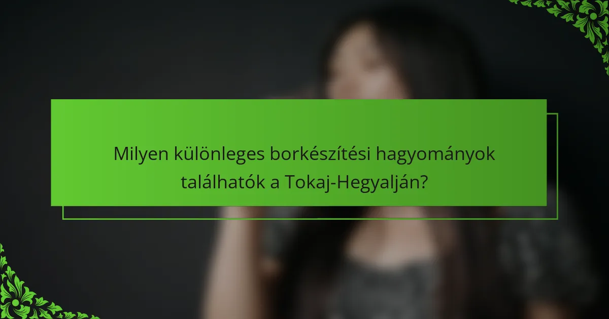Milyen különleges borkészítési hagyományok találhatók a Tokaj-Hegyalján?