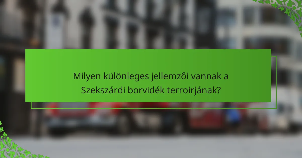Milyen különleges jellemzői vannak a Szekszárdi borvidék terroirjának?