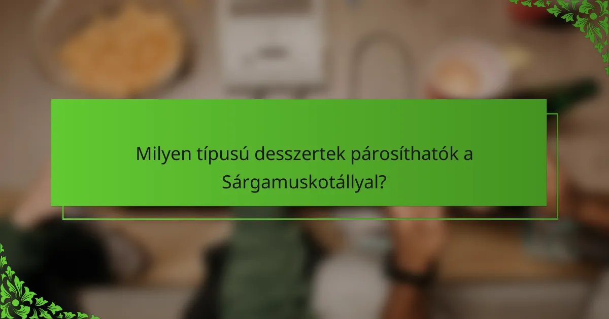 Milyen típusú desszertek párosíthatók a Sárgamuskotállyal?